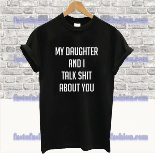 My Daughter And I Talk Shit About You T-Shirt SS