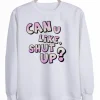 can u like shut up Sweatshirt SS