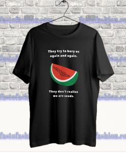They Try To Bury Us Again And Again Watermelon Palestine T Shirt SS
