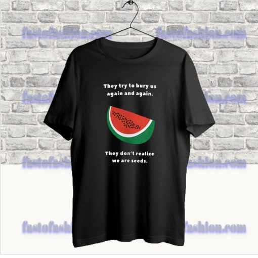 They Try To Bury Us Again And Again Watermelon Palestine T Shirt SS
