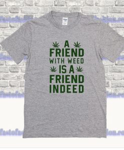 A Friend With Weed Is A Friend Indeed T-Shirt SF