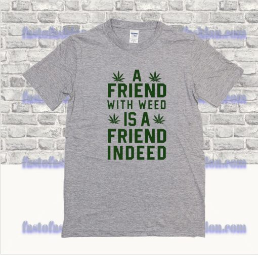 A Friend With Weed Is A Friend Indeed T-Shirt SF