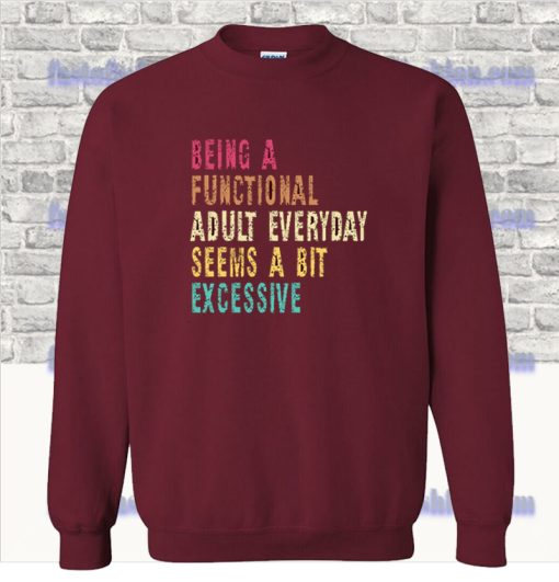 Being A Functional Adult Everyday Seems A Bit Excessive Sweatshirt SF