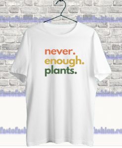 Never Enough Plants T Shirt SF