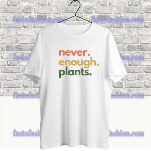 Never Enough Plants T Shirt SF