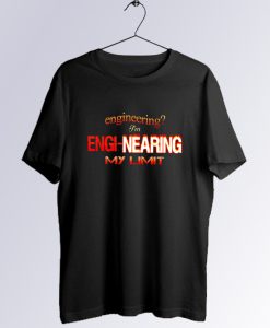 Engineering Im engi nearing my limit T shirt