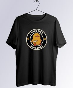 I Choose Violence Duck T Shirt