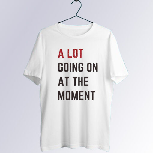A Lot Going On At The Moment T shirt