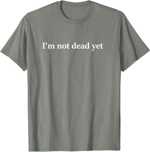 I m Not Dead Yet T Shirt