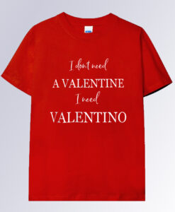 I dont need a valentine i need valentino T-shirt