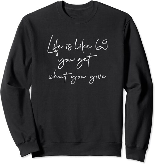 Life is like 69 you get what you give Sweatshirt