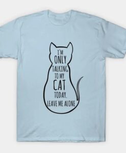 I am only talking to my cat today leave me alone T-Shirt thd