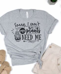 sorry i cant my plant need me t-shirt