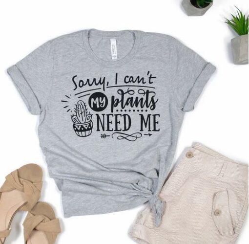 sorry i cant my plant need me t-shirt